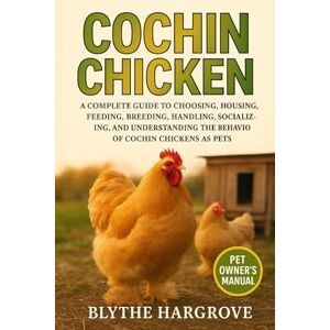 Hargrove, Blythe Cochin Chicken: A Complete Guide to Choosing, Housing, Feeding, Breeding, Handling, Socializing, and Understanding the Behavior of Cochin chickens as Pets Hargrove, Blythe Cochin Chicken: A Complete Guide to Choosing, Housing, Feeding, Breeding, Handling, Socializing, and Understanding the Behavior of Cochin chickens as Pets