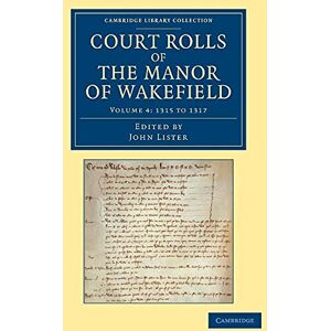 Court Rolls of the Manor of Wakefield: 1315 to 1317: Volume 4, 1315 to 1317 (Cambridge Library Collection Medieval History) Court Rolls of the Manor of Wakefield: 1315 to 1317: Volume 4, 1315 to 1317 (Cambridge Library Collection Medieval History)