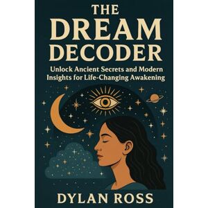 Ross, Dylan The Dream Decoder: Unlock Ancient Secrets and Modern Insights for Life-Changing Awakening Ross, Dylan The Dream Decoder: Unlock Ancient Secrets and Modern Insights for Life-Changing Awakening