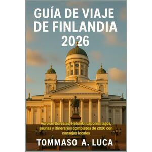 LUCA, MR TOMMASO A. GUÍA DE VIAJE DE FINLANDIA 2026: Auroras Boreales, Helsinki, Laponia, lagos, saunas y itinerarios completos de 2026 con consejos locales LUCA, MR TOMMASO A. GUÍA DE VIAJE DE FINLANDIA 2026: Auroras Boreales, Helsinki, Laponia, lagos, saunas y itinerarios completos de 2026 con consejos locales