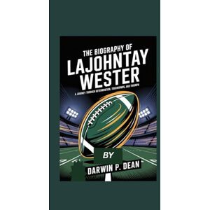 DEAN, DARWIN P. THE BIOGRAPHY OF LAJOHNTAY WESTER: A JOURNEY THROUGH DETERMINATION, TOUCHDOWNS, AND TRIUMPH DEAN, DARWIN P. THE BIOGRAPHY OF LAJOHNTAY WESTER: A JOURNEY THROUGH DETERMINATION, TOUCHDOWNS, AND TRIUMPH