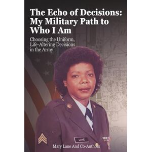 Lane, Mary The Echo of Decisions: My Military Path to Who I Am: Choosing the Uniform, Life-Altering Decisions in the Army Lane, Mary The Echo of Decisions: My Military Path to Who I Am: Choosing the Uniform, Life-Altering Decisions in the Army
