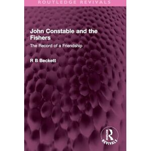 Beckett, R B John Constable and the Fishers: The Record of a Friendship (Routledge Revivals) Beckett, R B John Constable and the Fishers: The Record of a Friendship (Routledge Revivals)