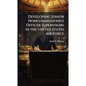 Williams, Keith P Developing Junior Noncommissioned Officer Supervisors in the United States Air Force Williams, Keith P Developing Junior Noncommissioned Officer Supervisors in the United States Air Force