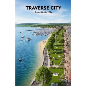 Hopkins, Henrietta J TRAVERSE CITY Travel Guide 2026: Explore Lakeside Beauty, Local Flavors, and Seasonal Adventures Across Northern Michigan Hopkins, Henrietta J TRAVERSE CITY Travel Guide 2026: Explore Lakeside Beauty, Local Flavors, and Seasonal Adventures Across Northern Michigan