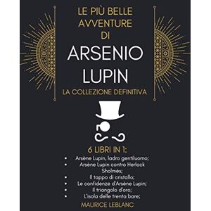 LEBLANC, MAURICE Le Più Belle Avventure Di Arsenio Lupin La Collezione Definitiva: 6 Libri in 1: Arsène Lupin ladro gentiluomo; Arsène Lupin contro Herlock Sholmès; ... triangolo d'oro e L'isola delle trenta bare LEBLANC, MAURICE Le Più Belle Avventure Di Arsenio Lupin La Collezione Definitiva: 6 Libri in 1: Arsène Lupin ladro gentiluomo; Arsène Lupin contro Herlock Sholmès; ... triangolo d'oro e L'isola delle trenta bare