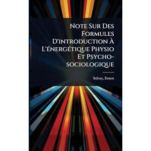 1838-1922, Solvay Ernest Note Sur Des Formules D'introduction À L'Ã(c)nergÃ(c)tique Physio Et Psycho-sociologique 1838-1922, Solvay Ernest Note Sur Des Formules D'introduction À L'Ã(c)nergÃ(c)tique Physio Et Psycho-sociologique
