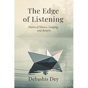Dey, Debashis The Edge of Listening: Poetry for Grief, Healing, and Hope — A Contemplative Collection Dey, Debashis The Edge of Listening: Poetry for Grief, Healing, and Hope — A Contemplative Collection