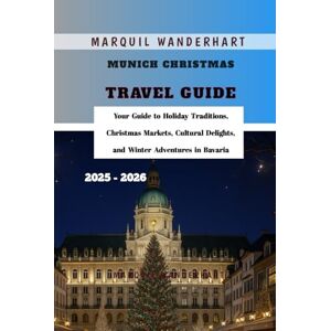 Wanderhart, Marquil Munich Christmas Travel Guide 2025 2026: Your Guide to Holiday Traditions, Christmas Markets, Cultural Delights, and Winter Adventures in Bavaria Wanderhart, Marquil Munich Christmas Travel Guide 2025 2026: Your Guide to Holiday Traditions, Christmas Markets, Cultural Delights, and Winter Adventures in Bavaria