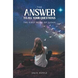 Hipple, Anjie The Answer To All Your Questions (The First Book Of Judah): How To Gain Wisdom Beyond What You Know Hipple, Anjie The Answer To All Your Questions (The First Book Of Judah): How To Gain Wisdom Beyond What You Know
