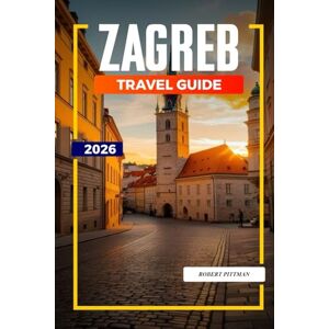 PITTMAN, ROBERT ZAGREB Travel Guide 2026: Museums, Parks, and Local Cuisine in Croatia’s Capital PITTMAN, ROBERT ZAGREB Travel Guide 2026: Museums, Parks, and Local Cuisine in Croatia’s Capital