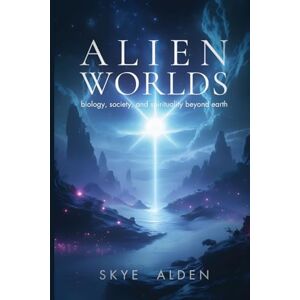 Alden, Skye Alien Worlds: Biology, Society, and Spirituality Beyond Earth Alden, Skye Alien Worlds: Biology, Society, and Spirituality Beyond Earth