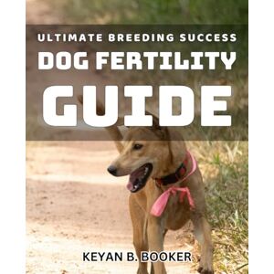 Booker, Keyan B. Ultimate Breeding Success: Dog Fertility Guide: Advanced Strategies for Maximizing Canine Reproduction Success Booker, Keyan B. Ultimate Breeding Success: Dog Fertility Guide: Advanced Strategies for Maximizing Canine Reproduction Success