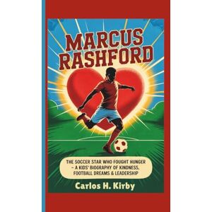 H. Kirby, Carlos Marcus Rashford: The Soccer Star Who Fought Hunger – A Kids’ Biography of Kindness, Football Dreams & Leadership H. Kirby, Carlos Marcus Rashford: The Soccer Star Who Fought Hunger – A Kids’ Biography of Kindness, Football Dreams & Leadership