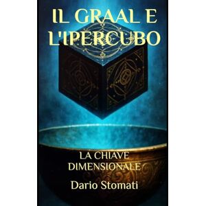 Stomati, Dario IL GRAAL E L'IPERCUBO: LA CHIAVE DIMENSIONALE Stomati, Dario IL GRAAL E L'IPERCUBO: LA CHIAVE DIMENSIONALE