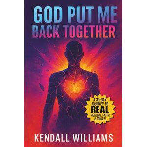 Williams, Kendall L. God Put Me Back Together: A 30-Day Journey to Real Healing, Real Faith, and Real Power Williams, Kendall L. God Put Me Back Together: A 30-Day Journey to Real Healing, Real Faith, and Real Power