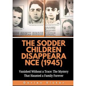 Victor, Dorian The Sodder Children Disappearance (1945): Vanished Without a Trace: The Mystery That Haunted a Family Forever (Strange Events: True Accounts That Defy Belief) Victor, Dorian The Sodder Children Disappearance (1945): Vanished Without a Trace: The Mystery That Haunted a Family Forever (Strange Events: True Accounts That Defy Belief)