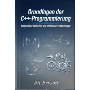 Bryson, Bit Grundlagen der C++-Programmierung: Wesentliche Techniken und praktische Anwendungen Bryson, Bit Grundlagen der C++-Programmierung: Wesentliche Techniken und praktische Anwendungen