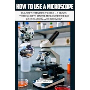 O.LATIFY, BRIST HOW TO USE A MICROSCOPE: Unlock the Invisible World — 7 Proven Techniques to Master Microscope Use for Science, Study, and Discovery”. O.LATIFY, BRIST HOW TO USE A MICROSCOPE: Unlock the Invisible World — 7 Proven Techniques to Master Microscope Use for Science, Study, and Discovery”.