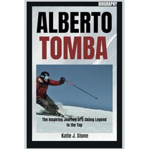J. Stone, Katie Alberto Tomba Biography: The Inspiring Journey of a Skiing Legend to the Top J. Stone, Katie Alberto Tomba Biography: The Inspiring Journey of a Skiing Legend to the Top