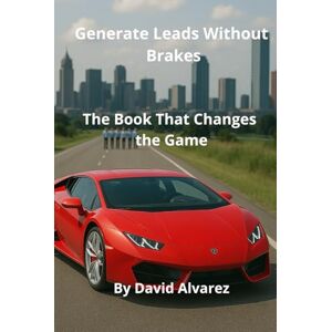 Alvarez, David Generate Leads Without Brakes: The Book That Changes the Game Alvarez, David Generate Leads Without Brakes: The Book That Changes the Game
