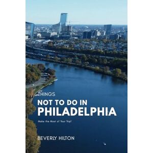 Hilton, Beverly Things Not To Do In Philadelphia: Save Time, Money, and Stress! (What Not To Do And What To Do Travel Guides) Hilton, Beverly Things Not To Do In Philadelphia: Save Time, Money, and Stress! (What Not To Do And What To Do Travel Guides)