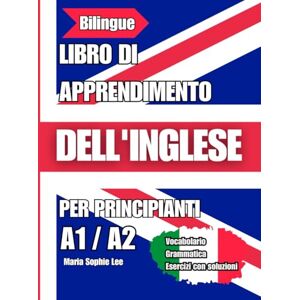 Lee Libro Di Apprendimento Dell'inglese Per Principianti: Corso Completo di Grammatica, Vocabolario ed Esercizi Pratici con Traduzioni in Italiano per Raggiungere il livello A1–A2 Lee Libro Di Apprendimento Dell'inglese Per Principianti: Corso Completo di Grammatica, Vocabolario ed Esercizi Pratici con Traduzioni in Italiano per Raggiungere il livello A1–A2