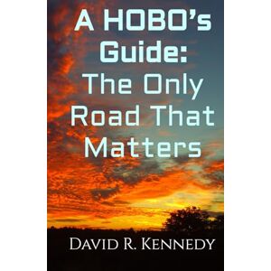 Kennedy, David Robert A HOBO’s Guide: The Only Road That Matters Kennedy, David Robert A HOBO’s Guide: The Only Road That Matters
