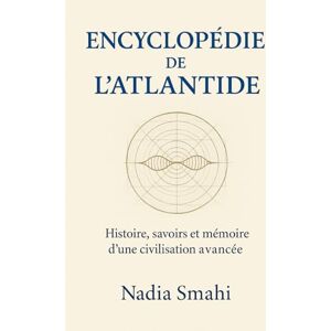 SMAHI, Nadia Encyclopédie de l’Atlantide: Histoire, savoirs et mémoire d’une civilisation avancée SMAHI, Nadia Encyclopédie de l’Atlantide: Histoire, savoirs et mémoire d’une civilisation avancée