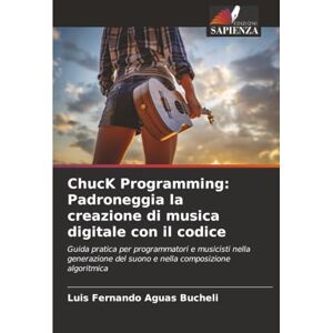 Aguas Bucheli, Luis Fernando ChucK Programming: Padroneggia la creazione di musica digitale con il codice: Guida pratica per programmatori e musicisti nella generazione del suono e nella composizione algoritmica Aguas Bucheli, Luis Fernando ChucK Programming: Padroneggia la creazione di musica digitale con il codice: Guida pratica per programmatori e musicisti nella generazione del suono e nella composizione algoritmica