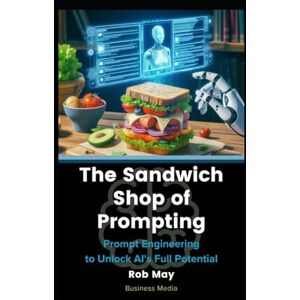 May, Rob The Sandwich Shop of Prompting: Prompt Engineering to Unlock AI's Full Potential May, Rob The Sandwich Shop of Prompting: Prompt Engineering to Unlock AI's Full Potential