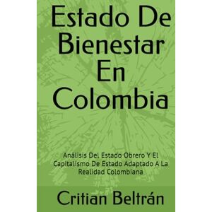 Beltrán, Critian Estado De Bienestar En Colombia: Análisis Del Estado Obrero Y El Capitalismo De Estado Adaptado A La Realidad Colombiana Beltrán, Critian Estado De Bienestar En Colombia: Análisis Del Estado Obrero Y El Capitalismo De Estado Adaptado A La Realidad Colombiana