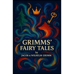 Grimm, Jacob Grimms' Fairy Tales: The Complete Illustrated Collector's Edition: Original Tales by the Brothers Grimm (Jacob & Wilhelm Grimm) Vintage Folklore and Symbolism Anthology Grimm, Jacob Grimms' Fairy Tales: The Complete Illustrated Collector's Edition: Original Tales by the Brothers Grimm (Jacob & Wilhelm Grimm) Vintage Folklore and Symbolism Anthology