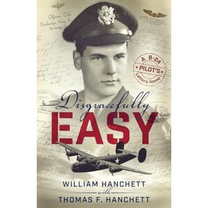 Hanchett, William Disgracefully Easy: A B-24 Pilot's Letters Home Hanchett, William Disgracefully Easy: A B-24 Pilot's Letters Home