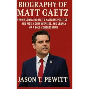 T. PEWITT, JASON BIOGRAPHY OF MATT GAETZ: FROM FLORIDA ROOTS TO NATIONAL POLITICS – THE RISE, CONTROVERSIES, AND LEGACY OF A BOLD CONGRESSMAN T. PEWITT, JASON BIOGRAPHY OF MATT GAETZ: FROM FLORIDA ROOTS TO NATIONAL POLITICS – THE RISE, CONTROVERSIES, AND LEGACY OF A BOLD CONGRESSMAN