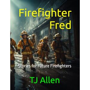 Allen, TJ Firefighter Fred: Stories for Future Firefighters Allen, TJ Firefighter Fred: Stories for Future Firefighters