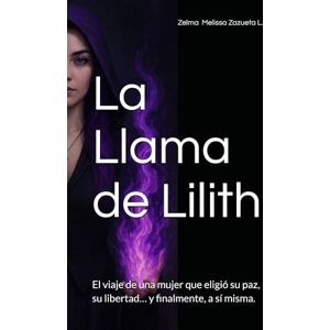 Zazueta Lopez, Zelma Melissa La Llama de Lilith: El viaje de una mujer que eligió su paz, su libertad… y finalmente, a sí misma. Zazueta Lopez, Zelma Melissa La Llama de Lilith: El viaje de una mujer que eligió su paz, su libertad… y finalmente, a sí misma.