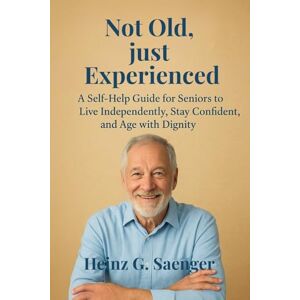 Saenger, Heinz Guenther Not old, just experenced": A Self-Help Guide for Seniors to Live Independently, Stay Confident, and Age with Dignity Saenger, Heinz Guenther Not old, just experenced": A Self-Help Guide for Seniors to Live Independently, Stay Confident, and Age with Dignity
