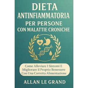 LE GRAND, ALLAN DIETA ANTINFIAMMATORIA PER PERSONE CON MALATTIE CRONICHE: Come alleviare i sintomi e migliorare il proprio benessere con una corretta alimentazione.: 8 LE GRAND, ALLAN DIETA ANTINFIAMMATORIA PER PERSONE CON MALATTIE CRONICHE: Come alleviare i sintomi e migliorare il proprio benessere con una corretta alimentazione.: 8