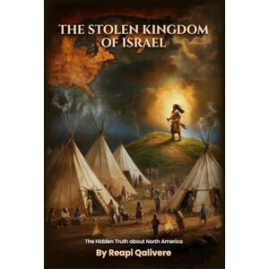 Qalivere, Reapi THE STOLEN KINGDOM OF ISRAEL: The Hidden Truth about North America Qalivere, Reapi THE STOLEN KINGDOM OF ISRAEL: The Hidden Truth about North America