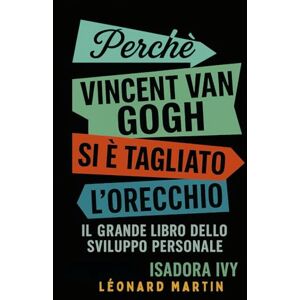 ivy, isadora Perché Vincent Van Gogh si è tagliato l’orecchio: Il grande libro dello sviluppo personale ivy, isadora Perché Vincent Van Gogh si è tagliato l’orecchio: Il grande libro dello sviluppo personale