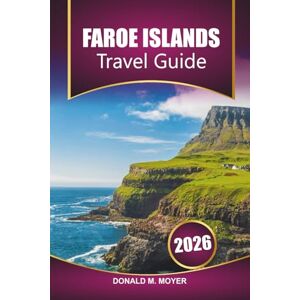 Moyer, Donald M. Faroe Islands Travel Guide 2026: Plan Your Ultimate Adventure, Hiking Trails, Scenic Villages, and Cultural Experiences in the North Atlantic Moyer, Donald M. Faroe Islands Travel Guide 2026: Plan Your Ultimate Adventure, Hiking Trails, Scenic Villages, and Cultural Experiences in the North Atlantic