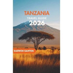 Santos, Darwin TANZANIA Travel Guide 2026: Traversing Tanzania Legendary Landscapes, Iconic Wildlife Safaris, and Coastal Paradises for an Unforgettable Journey Santos, Darwin TANZANIA Travel Guide 2026: Traversing Tanzania Legendary Landscapes, Iconic Wildlife Safaris, and Coastal Paradises for an Unforgettable Journey