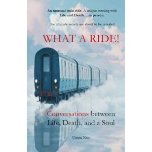 Nur, Umm WHAT A RIDE!: Conversations with Life, Death, and a Soul: Conversations between Life, Death, and a Soul Nur, Umm WHAT A RIDE!: Conversations with Life, Death, and a Soul: Conversations between Life, Death, and a Soul