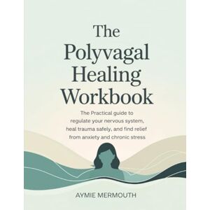 Aymie Mermouth The Polyvagal Healing Workbook: The Practical Guide to Regulate Your Nervous System, Heal Trauma Safely, and Find Relief from Anxiety and Chronic Stress Aymie Mermouth The Polyvagal Healing Workbook: The Practical Guide to Regulate Your Nervous System, Heal Trauma Safely, and Find Relief from Anxiety and Chronic Stress
