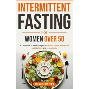 Rafiou, Megane. Intermittent Fasting for Women Over 50: A Complete Guide to Regain Your Best Shape, Reset Your Metabolism, and Lose Weight. Rafiou, Megane. Intermittent Fasting for Women Over 50: A Complete Guide to Regain Your Best Shape, Reset Your Metabolism, and Lose Weight.