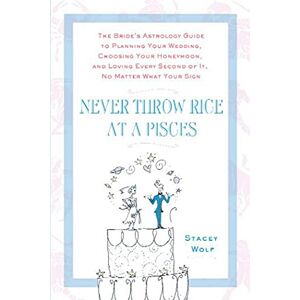 Wolf, Stacey Never Throw Rice at a Pisces: The Bride's Astrology Guide to Planning Your Wedding, Choosing Your Honeymoon, and Loving Every Second of it, No Matter What Your Sign Wolf, Stacey Never Throw Rice at a Pisces: The Bride's Astrology Guide to Planning Your Wedding, Choosing Your Honeymoon, and Loving Every Second of it, No Matter What Your Sign
