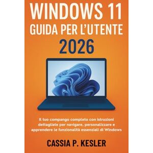 P. Kesler, Cassia Windows 11 Guida per l'utente 2026: Il tuo compagno completo con istruzioni dettagliate per navigare, personalizzare e apprendere le funzionalità essenziali di Windows P. Kesler, Cassia Windows 11 Guida per l'utente 2026: Il tuo compagno completo con istruzioni dettagliate per navigare, personalizzare e apprendere le funzionalità essenziali di Windows