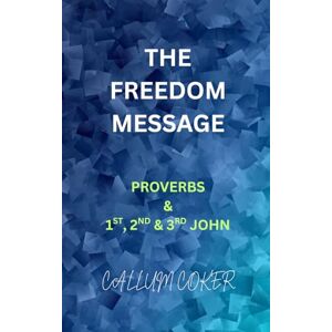 Coker, Callum THE FREEDOM MESSAGE: PROVERBS & 1ST, 2ND & 3RD JOHN Coker, Callum THE FREEDOM MESSAGE: PROVERBS & 1ST, 2ND & 3RD JOHN