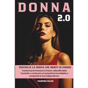 Tallari, Valentina Donna 2.0: Risveglia la Donna che meriti di essere. Trasforma le Pressioni in Potere, difenditi dalle Tossicità, e Costruisci un'Autostima Incrollabile e Conquista la tua Indipendenza Tallari, Valentina Donna 2.0: Risveglia la Donna che meriti di essere. Trasforma le Pressioni in Potere, difenditi dalle Tossicità, e Costruisci un'Autostima Incrollabile e Conquista la tua Indipendenza